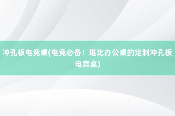 冲孔板电竞桌(电竞必备！堪比办公桌的定制冲孔板电竞桌)