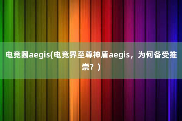 电竞圈aegis(电竞界至尊神盾aegis，为何备受推崇？)