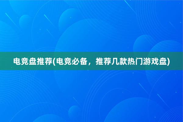 电竞盘推荐(电竞必备，推荐几款热门游戏盘)