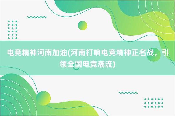 电竞精神河南加油(河南打响电竞精神正名战，引领全国电竞潮流)