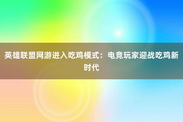 英雄联盟网游进入吃鸡模式：电竞玩家迎战吃鸡新时代