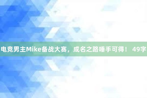 电竞男主Mike备战大赛，成名之路唾手可得！ 49字