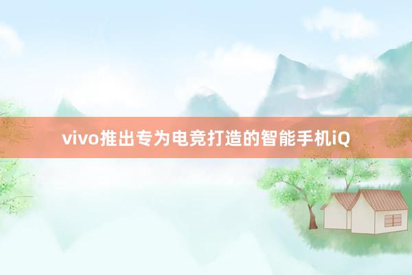 vivo推出专为电竞打造的智能手机iQ