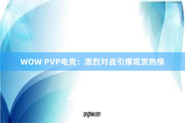 WOW PVP电竞：激烈对战引爆观赏热情