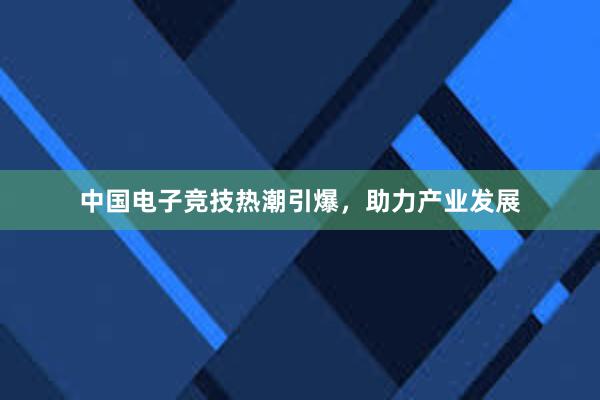 中国电子竞技热潮引爆，助力产业发展