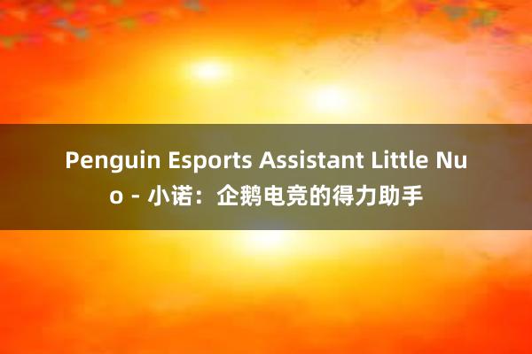 Penguin Esports Assistant Little Nuo - 小诺：企鹅电竞的得力助手