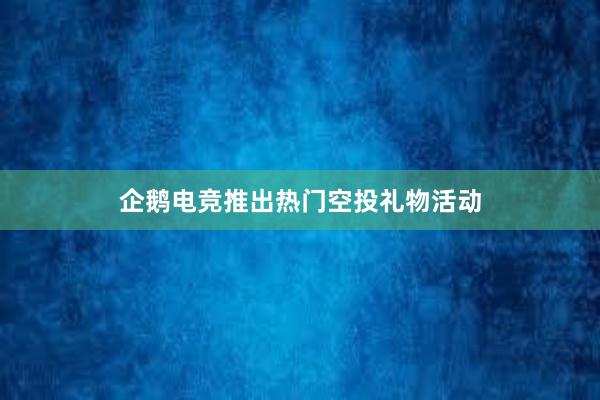 企鹅电竞推出热门空投礼物活动