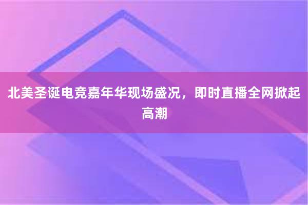 北美圣诞电竞嘉年华现场盛况，即时直播全网掀起高潮