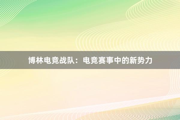 博林电竞战队：电竞赛事中的新势力