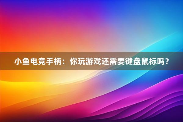 小鱼电竞手柄：你玩游戏还需要键盘鼠标吗？