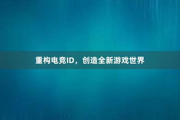 重构电竞ID，创造全新游戏世界