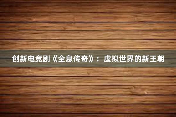 创新电竞剧《全息传奇》：虚拟世界的新王朝