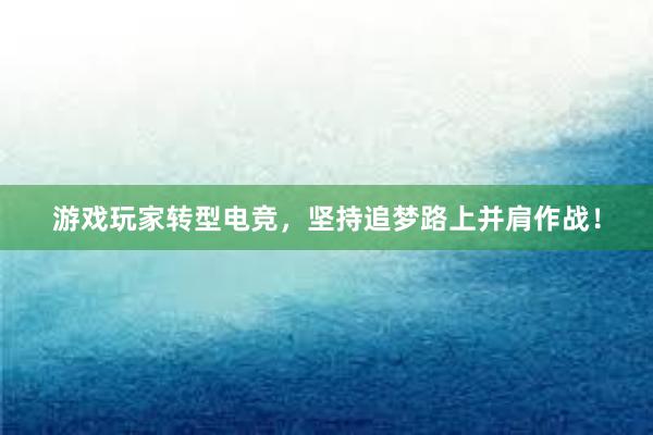 游戏玩家转型电竞，坚持追梦路上并肩作战！