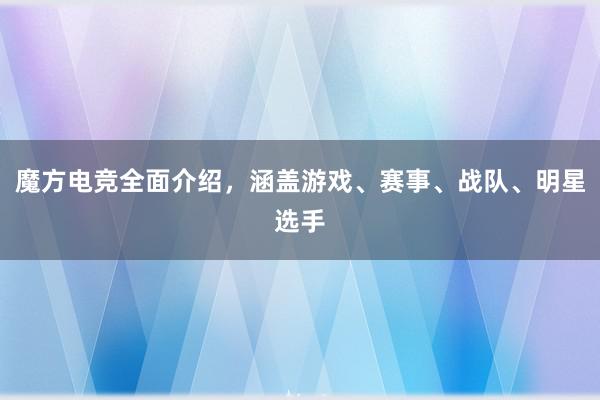 魔方电竞全面介绍，涵盖游戏、赛事、战队、明星选手